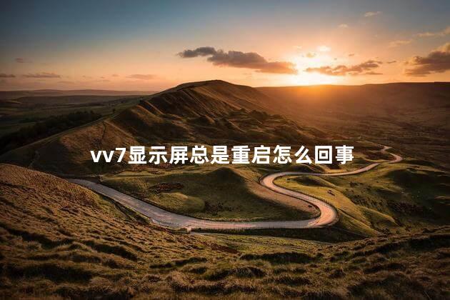 vv7显示屏总是重启怎么回事