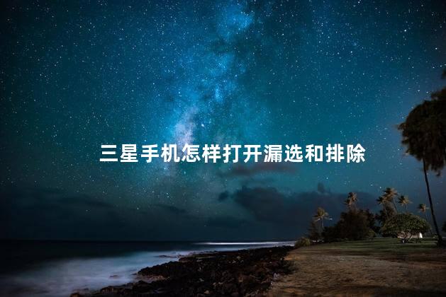 三星手机怎样打开漏选和排除