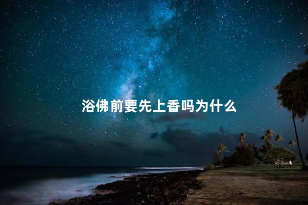 浴佛前要先上香吗为什么